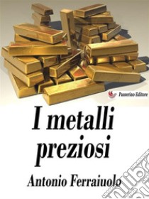 I metalli preziosi. E-book. Formato EPUB ebook di Antonio Ferraiuolo