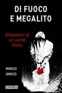 Di Fuoco e MegalitoRiflessioni di un uomo libero. E-book. Formato EPUB ebook di Marco Greco