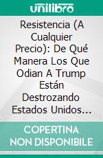 Resistencia (A Cualquier Precio): De Qué Manera Los Que Odian A Trump Están Destrozando Estados Unidos de Kimberley Strassel: Conversaciones Escritas. E-book. Formato EPUB ebook di LibroDiario