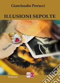 Illusioni Sepolte. E-book. Formato EPUB ebook di Gianclaudio Perrucci