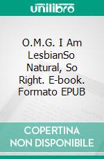 O.M.G. I Am LesbianSo Natural, So Right. E-book. Formato EPUB ebook di Zoe Jasmine