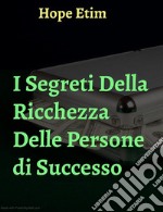 I Segreti Della Ricchezza Delle Persone di Successo. E-book. Formato EPUB ebook