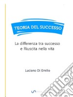 Teoria del SuccessoLa differenza tra successo e Riuscita nella vita. E-book. Formato EPUB ebook