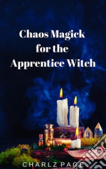 Chaos Magick for the Apprentice Witch. E-book. Formato EPUB ebook di Charlz Page