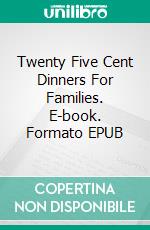 Twenty Five Cent Dinners For Families. E-book. Formato EPUB