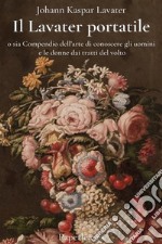 Il Lavater portatileo sia Compendio dell&apos;arte di conoscere gli uomini e le donne dai tratti del volto. E-book. Formato EPUB ebook