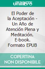 El Poder de la Aceptación - Un Año de Atención Plena y Meditación. E-book. Formato EPUB