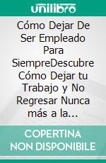 Cómo Dejar De Ser Empleado Para SiempreDescubre Cómo Dejar tu Trabajo y No Regresar Nunca más a la Vida del Empleado. E-book. Formato EPUB