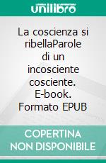 La coscienza si ribellaParole di un incosciente cosciente. E-book. Formato EPUB ebook