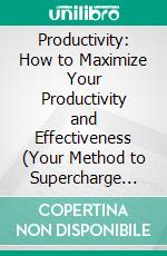 Productivity: How to Maximize Your Productivity and Effectiveness (Your Method to Supercharge Productivity & Reach Your Goals). E-book. Formato EPUB ebook di Luther Menzel