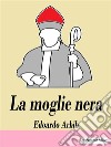 La moglie nera. E-book. Formato EPUB ebook di Edoardo Arbib