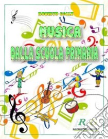 Musica Dalla Scuola Primaria. E-book. Formato EPUB ebook di Roberto Galli