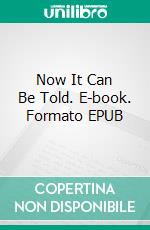 Now It Can Be Told. E-book. Formato EPUB ebook