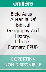 Bible Atlas - A Manual Of Biblical Geography And History. E-book. Formato EPUB ebook