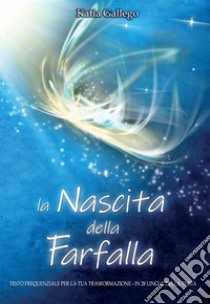 la Nascita della FarfallaTesto frequenziale per la tua trasformazione - in 28 lingue della Terra. E-book. Formato EPUB ebook di Katia Gallego