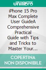 iPhone 15 Pro Max Complete User GuideA Comprehensive Practical Guide with Tips and Tricks to Master Your Apple iPhone 15 Pro Max. E-book. Formato EPUB ebook