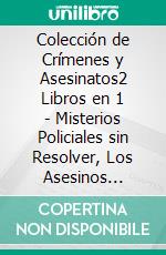 Colección de Crímenes y Asesinatos2 Libros en 1 - Misterios Policiales sin Resolver, Los Asesinos Seriales más Impactantes de la Historia. E-book. Formato EPUB ebook