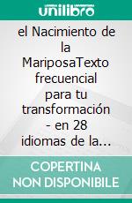 el Nacimiento de la MariposaTexto frecuencial para tu transformación - en 28 idiomas de la Tierra. E-book. Formato EPUB