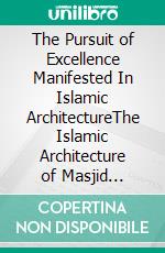 The  Pursuit of Excellence Manifested In Islamic ArchitectureThe Islamic Architecture of  Masjid Al-Haram and Masjid An-Nabawi. E-book. Formato PDF