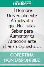 El Hombre Universalmente AtractivoLo que Necesitas Saber para Aumentar tu Atracción ante el Sexo Opuesto. 2 Libros en 1 - Como Conseguir a la Mujer de tus Sueños, Cómo ser más Masculino. E-book. Formato EPUB ebook di Ellis Aguilar