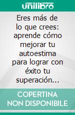 Eres más de lo que crees: aprende cómo mejorar tu autoestima para lograr con éxito tu superación personal. E-book. Formato EPUB ebook