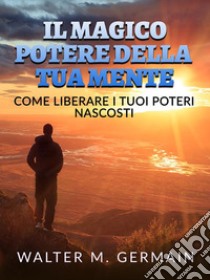 Il Magico Potere della tua Mente (Tradotto)Come liberare i tuoi poteri nascosti. E-book. Formato EPUB ebook di Walter M. Germain