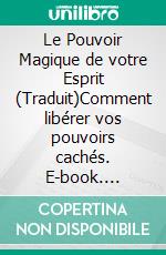 Le Pouvoir Magique de votre Esprit (Traduit)Comment libérer vos pouvoirs cachés. E-book. Formato EPUB