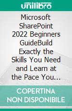 Microsoft SharePoint 2022 Beginners GuideBuild Exactly the Skills You Need and Learn at the Pace You Want. E-book. Formato EPUB ebook di White John