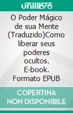 O Poder Mágico de sua Mente (Traduzido)Como liberar seus poderes ocultos. E-book. Formato EPUB ebook