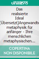 Das realisierte Ideal (Übersetzt)Angewandte metaphysik für anfänger - Ihre menschlichen metaphysischen fähigkeiten zu wecken. E-book. Formato EPUB ebook di Christian D. Larson