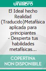 El Ideal hecho Realidad (Traducido)Metafísica aplicada para principiantes - Despierta tus habilidades metafísicas humanas. E-book. Formato EPUB ebook