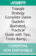 Triangle Strategy Complete Game GuideAn illustrated, Practical Guide with Tips, Tricks & Walkthrough. E-book. Formato EPUB ebook di Richard Daniel