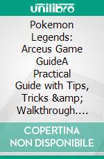 Pokemon Legends:  Arceus Game GuideA Practical Guide with Tips, Tricks & Walkthrough. E-book. Formato EPUB ebook di Richard Daniel