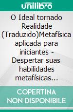 O Ideal tornado Realidade (Traduzido)Metafísica aplicada para iniciantes - Despertar suas habilidades metafísicas humanas. E-book. Formato EPUB ebook di Christian D. Larson