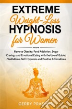 Extreme Weight Loss Hypnosis for WomenReverse Obesity, Food Addiction, Sugar Cravings and Emotional Eating with the Use of Guided Meditations, Self-Hypnosis and Positive Affirmations. E-book. Formato EPUB ebook