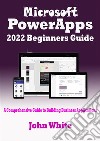 Microsoft PowerApps 2022 Beginners GuideA Comprehensive Guide to Building Business Applications. E-book. Formato EPUB ebook di White John