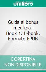 Guida ai bonus in edilizia - Book 1. E-book. Formato EPUB ebook di Enzo Colonnello