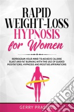 Rapid Weight-Loss Hypnosis for WomenReprogram Your Mind to Achieve Calorie Blast and Fat Burning with The Use of Guided Meditations, Hypnosis and Positive Affirmations. E-book. Formato EPUB ebook