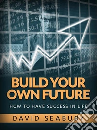 Build your own FutureHow to have success in life. E-book. Formato EPUB ebook