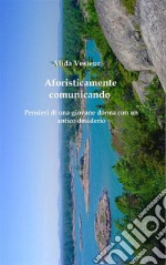 Aforisticamente comunicandoPensieri di una giovane donna con un antico desiderio. E-book. Formato EPUB ebook