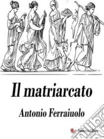 Il matriarcato. E-book. Formato EPUB ebook di Antonio Ferraiuolo