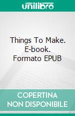 Things To Make. E-book. Formato EPUB ebook