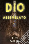 Dio assemblatoSaggio sull'origine del monoteismo, fra scontro di civiltà e guerra interreligiosa. E-book. Formato EPUB ebook di Ton Milan