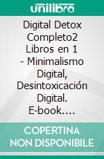 Digital Detox Completo2 Libros en 1 - Minimalismo Digital, Desintoxicación Digital. E-book. Formato EPUB ebook