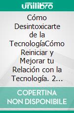 Cómo Desintoxicarte de la TecnologíaCómo Reiniciar y Mejorar tu Relación con la Tecnología. 2 Libros en 1 - Minimalismo Digital, Ayuno de Dopamina. E-book. Formato EPUB ebook