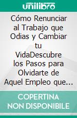 Cómo Renunciar al Trabajo que Odias y Cambiar tu VidaDescubre los Pasos para Olvidarte de Aquel Empleo que Detestas. 2 Libros en 1 - Cómo Dejar De Ser Empleado Para Siempre, Cómo Tomar Acción. E-book. Formato EPUB ebook