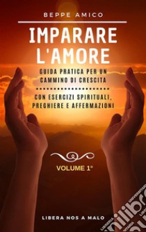 Impariamo ad amarci - Guida teorico-pratica per la prosperità e il successoCon esercizi spirituali, preghiere e affermazioni - Vol. 1. E-book. Formato PDF ebook di Beppe Amico