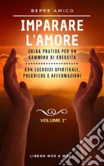 Impariamo ad amarci - Guida teorico-pratica per la prosperità e il successoCon esercizi spirituali, preghiere e affermazioni - Vol. 1. E-book. Formato PDF ebook