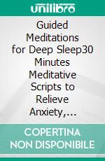 Guided Meditations for Deep Sleep30 Minutes Meditative Scripts to Relieve Anxiety, Stress, Depression, Boost Positive Thinking and to Sleep Better. E-book. Formato EPUB ebook