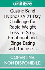 Gastric Band HypnosisA 21 Day Challenge for Rapid Weight Loss to Stop Emotional and Binge Eating with the use of Guided Hypnotherapy and Positive Affirmations. E-book. Formato EPUB ebook